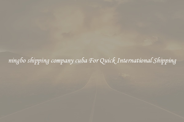 ningbo shipping company cuba For Quick International Shipping