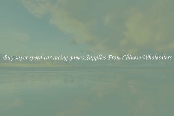 Buy super speed car racing games Supplies From Chinese Wholesalers