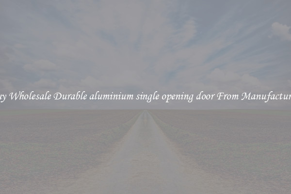 Buy Wholesale Durable aluminium single opening door From Manufacturers
