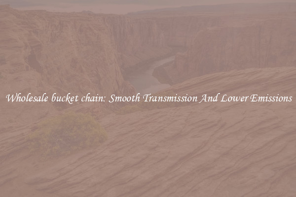 Wholesale bucket chain: Smooth Transmission And Lower Emissions