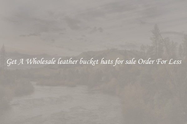 Get A Wholesale leather bucket hats for sale Order For Less