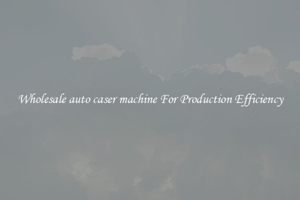 Wholesale auto caser machine For Production Efficiency