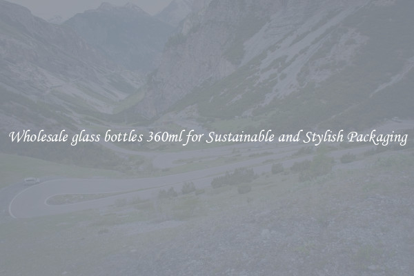 Wholesale glass bottles 360ml for Sustainable and Stylish Packaging