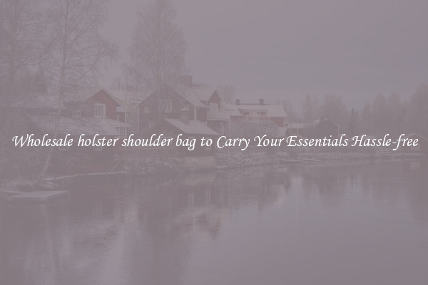 Wholesale holster shoulder bag to Carry Your Essentials Hassle-free