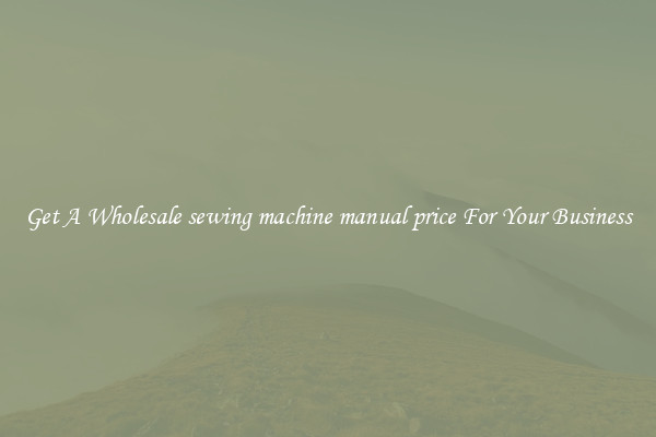 Get A Wholesale sewing machine manual price For Your Business