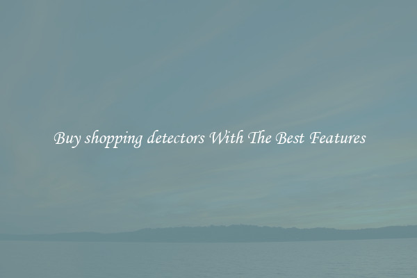 Buy shopping detectors With The Best Features