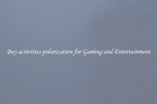 Buy activities polarization for Gaming and Entertainment