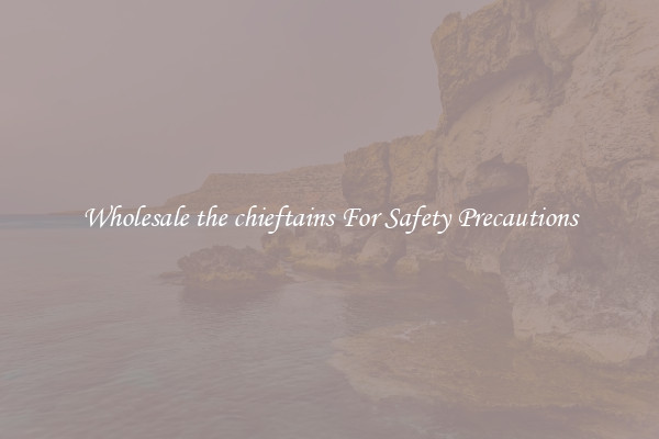 Wholesale the chieftains For Safety Precautions