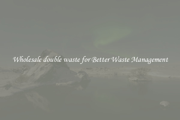 Wholesale double waste for Better Waste Management