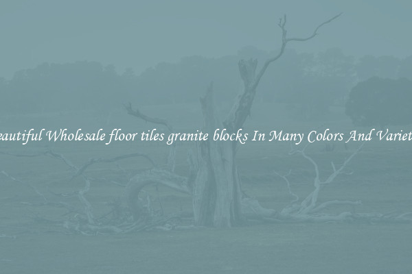 Beautiful Wholesale floor tiles granite blocks In Many Colors And Varieties