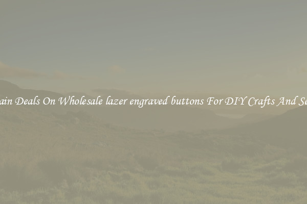 Bargain Deals On Wholesale lazer engraved buttons For DIY Crafts And Sewing