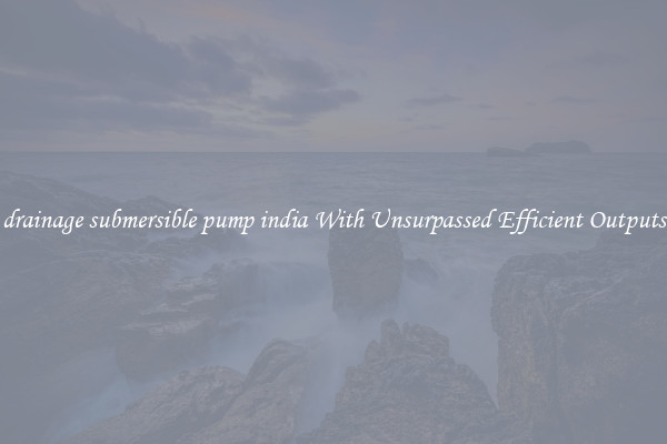 drainage submersible pump india With Unsurpassed Efficient Outputs