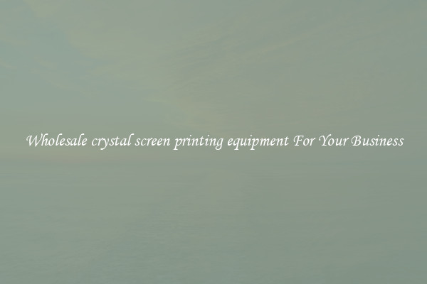 Wholesale crystal screen printing equipment For Your Business