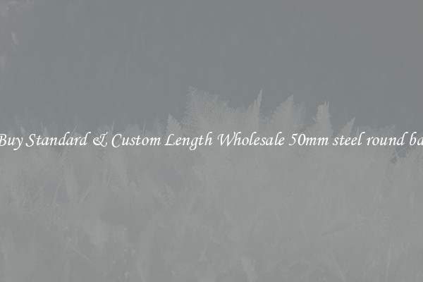 Buy Standard & Custom Length Wholesale 50mm steel round bar