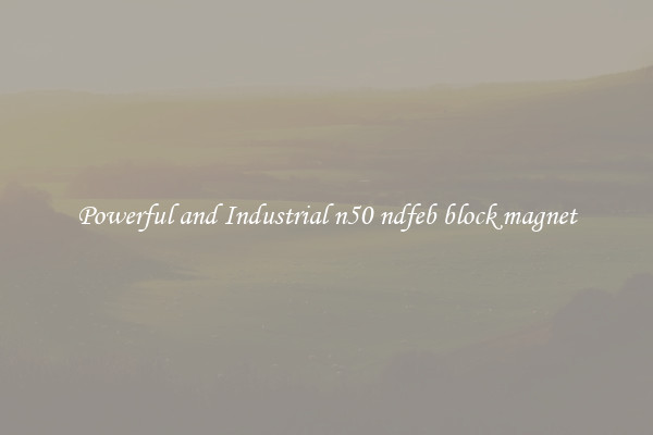 Powerful and Industrial n50 ndfeb block magnet