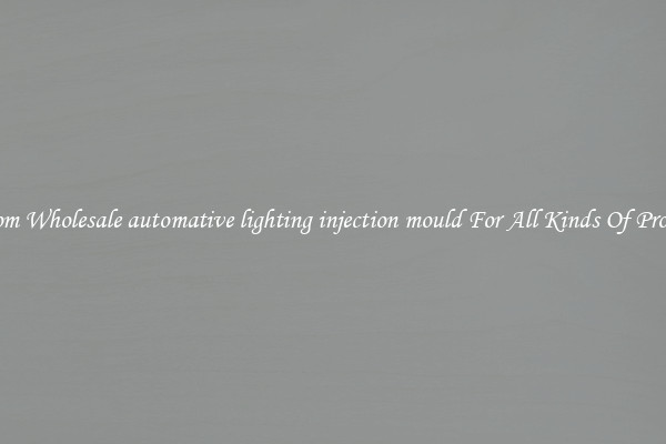 Custom Wholesale automative lighting injection mould For All Kinds Of Products