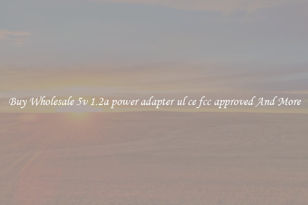 Buy Wholesale 5v 1.2a power adapter ul ce fcc approved And More