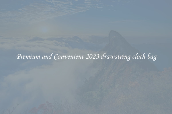 Premium and Convenient 2023 drawstring cloth bag