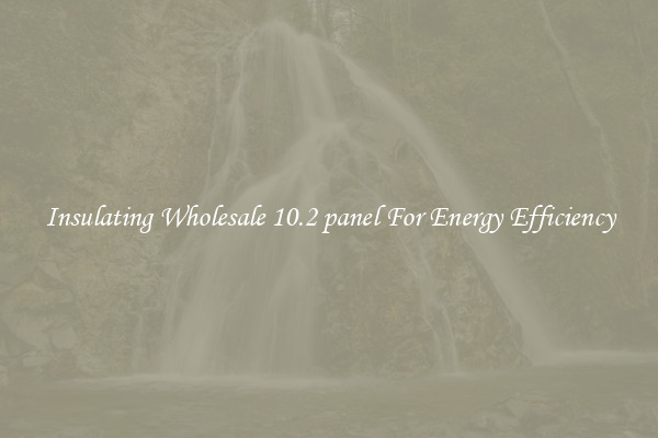 Insulating Wholesale 10.2 panel For Energy Efficiency