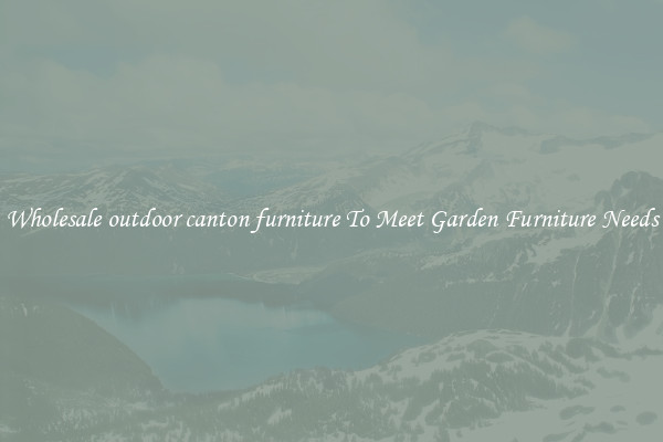 Wholesale outdoor canton furniture To Meet Garden Furniture Needs