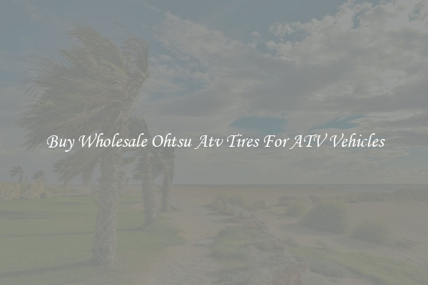 Buy Wholesale Ohtsu Atv Tires For ATV Vehicles