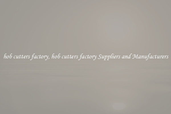 hob cutters factory, hob cutters factory Suppliers and Manufacturers