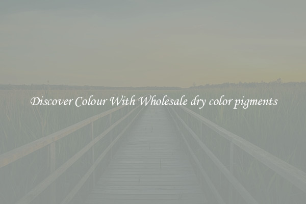 Discover Colour With Wholesale dry color pigments