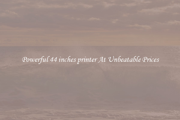 Powerful 44 inches printer At Unbeatable Prices