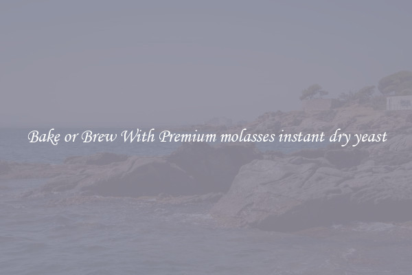 Bake or Brew With Premium molasses instant dry yeast