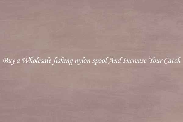 Buy a Wholesale fishing nylon spool And Increase Your Catch