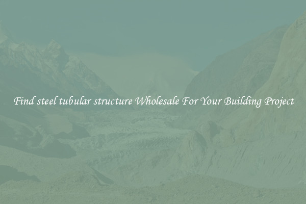 Find steel tubular structure Wholesale For Your Building Project