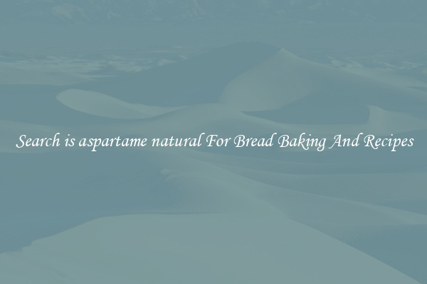 Search is aspartame natural For Bread Baking And Recipes