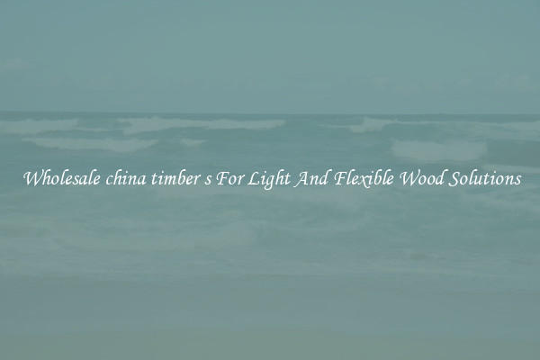 Wholesale china timber s For Light And Flexible Wood Solutions