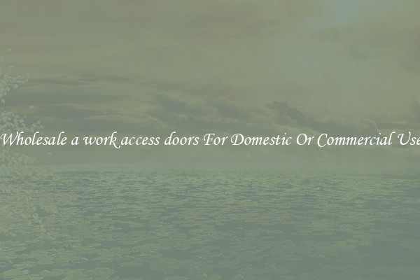 Wholesale a work access doors For Domestic Or Commercial Use