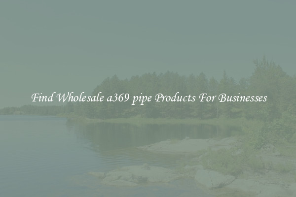 Find Wholesale a369 pipe Products For Businesses