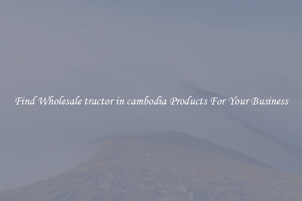 Find Wholesale tractor in cambodia Products For Your Business