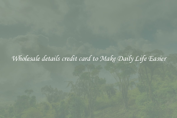 Wholesale details credit card to Make Daily Life Easier