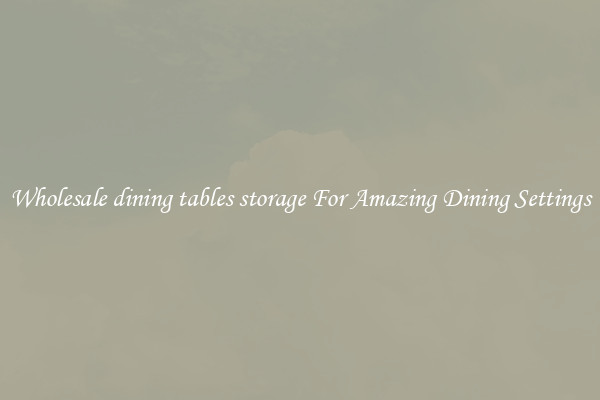 Wholesale dining tables storage For Amazing Dining Settings