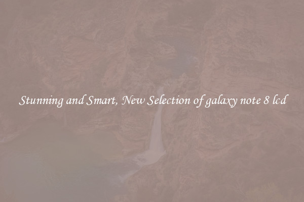Stunning and Smart, New Selection of galaxy note 8 lcd