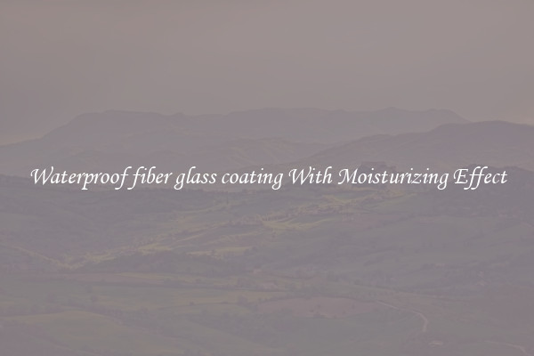 Waterproof fiber glass coating With Moisturizing Effect