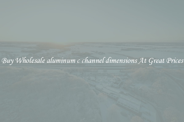 Buy Wholesale aluminum c channel dimensions At Great Prices