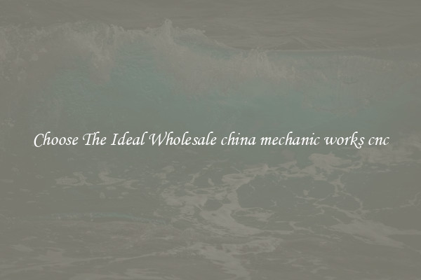 Choose The Ideal Wholesale china mechanic works cnc