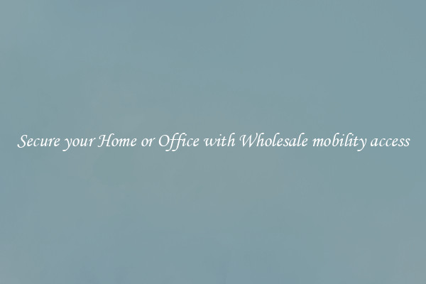 Secure your Home or Office with Wholesale mobility access