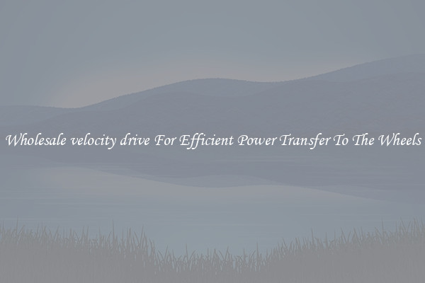 Wholesale velocity drive For Efficient Power Transfer To The Wheels