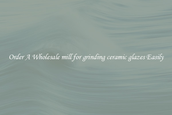 Order A Wholesale mill for grinding ceramic glazes Easily