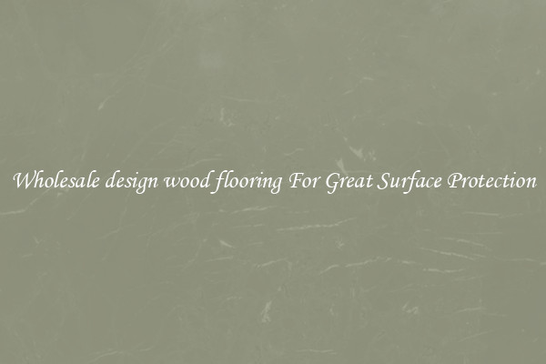 Wholesale design wood flooring For Great Surface Protection