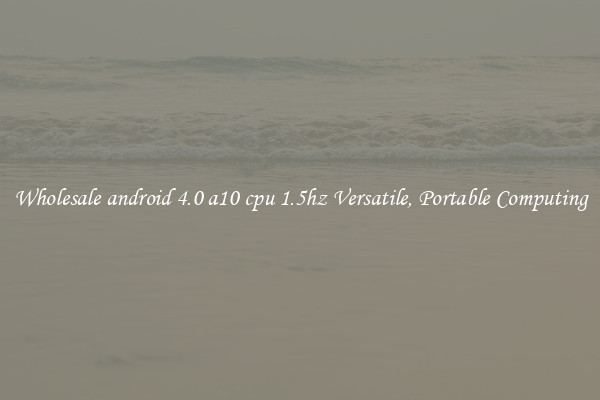 Wholesale android 4.0 a10 cpu 1.5hz Versatile, Portable Computing