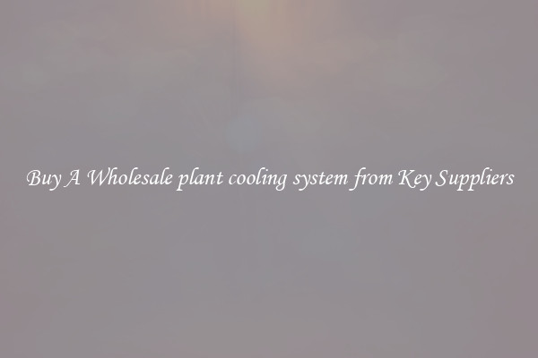 Buy A Wholesale plant cooling system from Key Suppliers