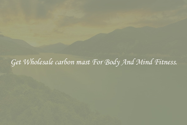 Get Wholesale carbon mast For Body And Mind Fitness.