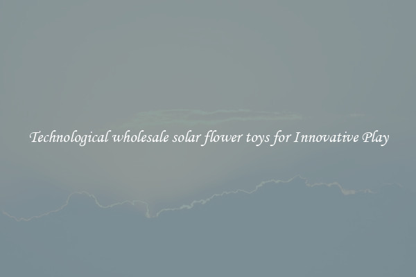 Technological wholesale solar flower toys for Innovative Play